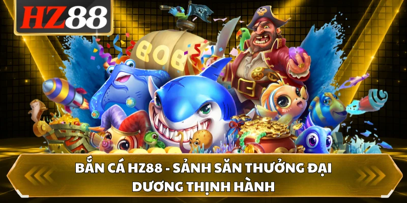 Bắn Cá HZ88 - Sảnh Săn Thưởng Đại Dương Thịnh Hành