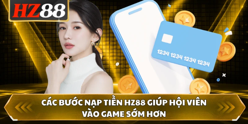 Các bước nạp tiền HZ88 giúp hội viên vào game sớm hơn 