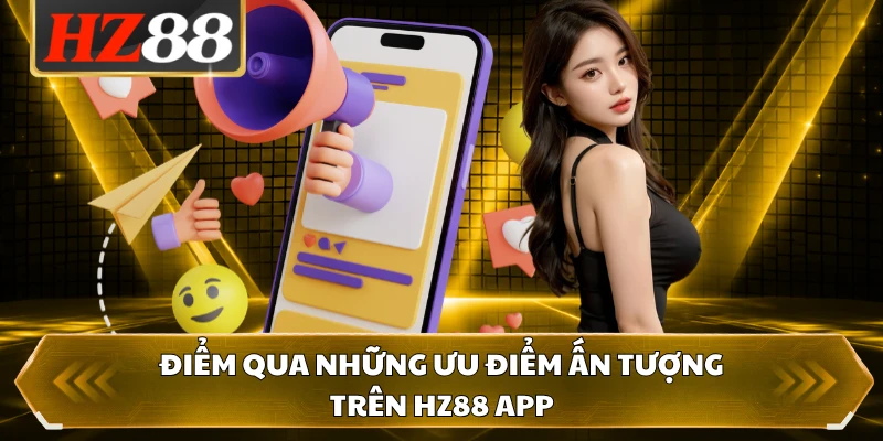 Điểm qua những ưu điểm ấn tượng trên HZ88 app
