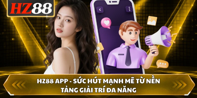 HZ88 App - Sức Hút Mạnh Mẽ Từ Nền Tảng Giải Trí Đa Năng