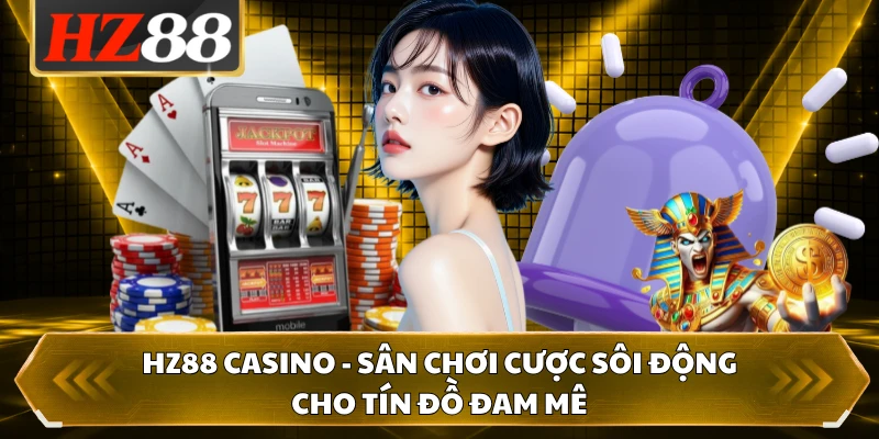 HZ88 Casino - Sân Chơi Cược Sôi Động Cho Tín Đồ Đam Mê