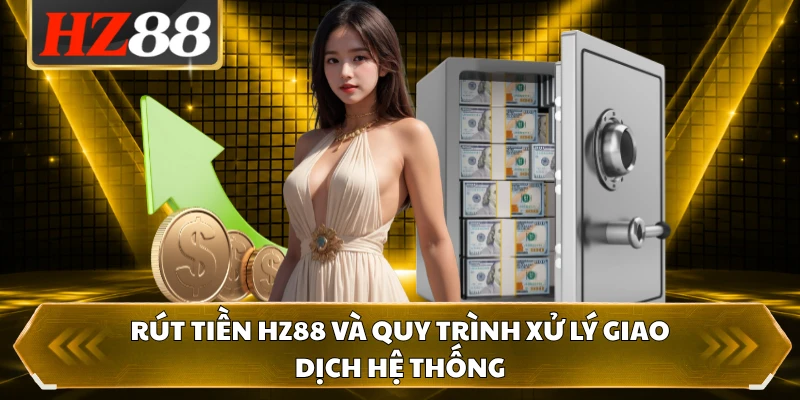 Rút Tiền HZ88 Và Quy Trình Xử Lý Giao Dịch Hệ Thống
